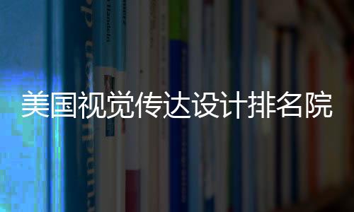 美国视觉传达设计排名院校靠前的有哪些?