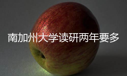 南加州大学读研两年要多少钱?