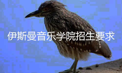 伊斯曼音乐学院招生要求是什么?