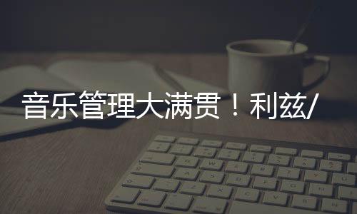 音乐管理大满贯!利兹/谢菲/西伦敦/利物浦offer统统被我拿下!